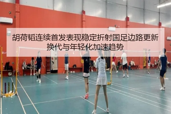 胡荷韬连续首发表现稳定折射国足边路更新换代与年轻化加速趋势
