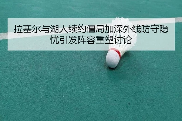 拉塞尔与湖人续约僵局加深外线防守隐忧引发阵容重塑讨论